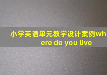 小学英语单元教学设计案例where do you live